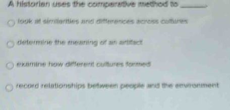 A historian uses the comparative method to_ 
look at similarties and differences across cultures 
determine the mearing of an artifact 
examine how different cultures formed . 
record relationships between people and the envronment