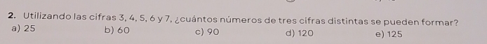 Utilizando las cifras 3, 4, 5, 6 y 7, ¿cuántos números de tres cifras distintas se pueden formar?
a) 25 b) 60 c) 90 d) 120 e) 125