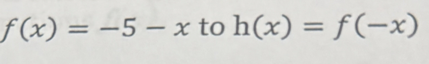 f(x)=-5-x to h(x)=f(-x)