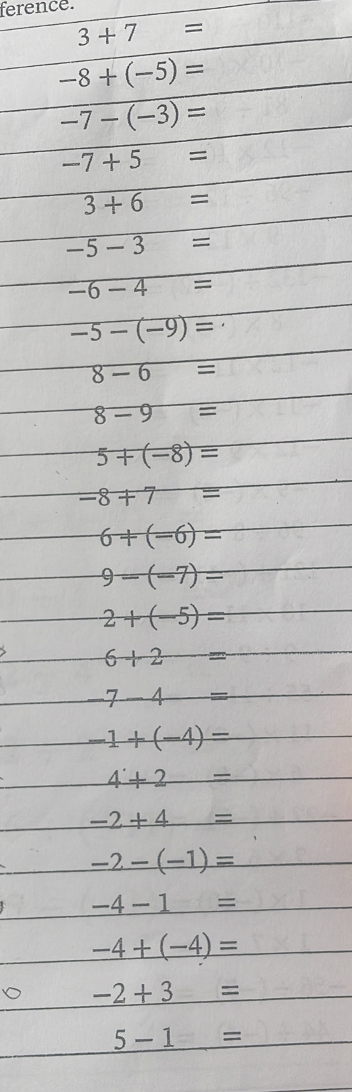 ference.
3+7=
-8+(-5)=
-7-(-3)=
-7+5=
3+6=
-5-3=
-6-4=
-5-(-9)=
8-6=
8-9=
5+(-8)=
-8+7=
6+(-6)=
9-(-7)=
2+(-5)=
6+2=
_  7-4=
-1+(-4)=
4+2=
-2+4=
-2-(-1)=
-4-1=
-4+(-4)=
-2+3=
5-1=