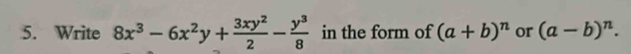 Write 8x^3-6x^2y+ 3xy^2/2 - y^3/8  in the form of (a+b)^n or (a-b)^n.