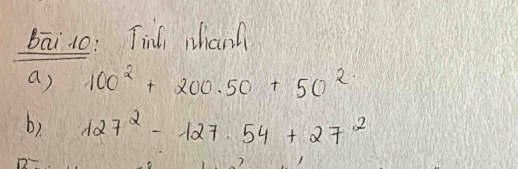 Bāi 10: Tin whanh 
a) 100^2+200.50+50^2
b) 127^2-127.54+27^2