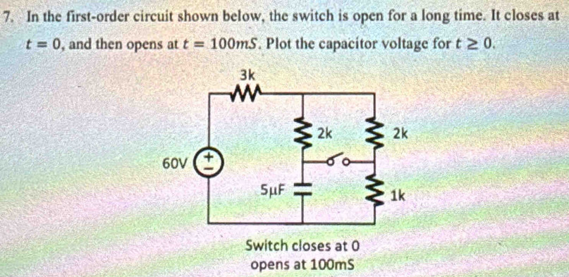 In the first-order circuit shown below, the switch is open for a long time. It closes at
t=0 , and then opens at t=100mS. Plot the capacítor voltage for t≥ 0. 
opens at 100mS