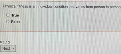 Physical fitness is an individual condition that varies from person to person
True
False
1 / 6
Next >