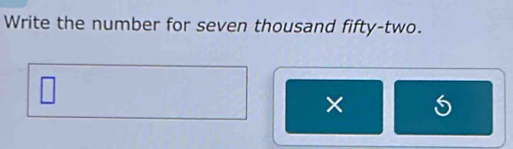 Write the number for seven thousand fifty-two. 
×