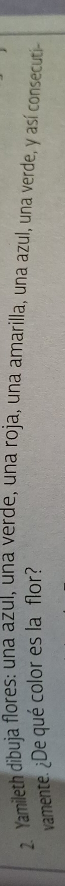 Yamileth dibuja flores: una azul, una verde, una roja, una amarilla, una azul, una verde, y así consecutií- 
vamente. ¿De qué color es la flor?