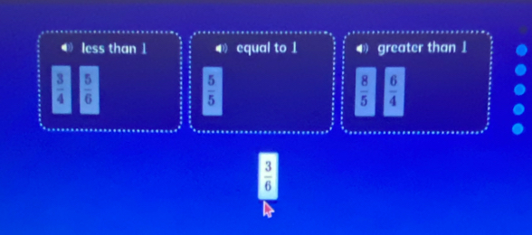 less than 1 ( equal to 1 4 greater than 1
 3/4   5/6 
 5/5 
 8/5   6/4 
 3/6 