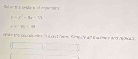 Solve the system of equations.
y=x^2-9x-33
y=-9x+48
Write the coordinates in exact form. Simplify all fractions and radicals. 
(□ , 
□