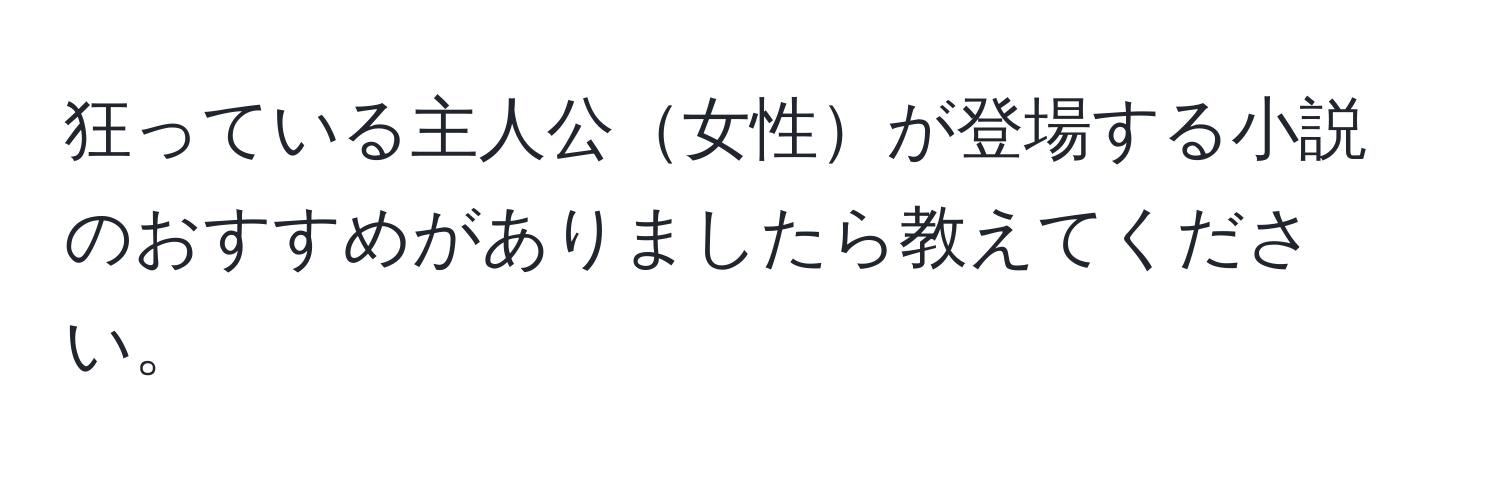 狂っている主人公女性が登場する小説のおすすめがありましたら教えてください。