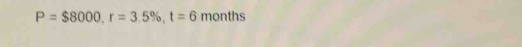 P=$8000, r=3.5% , t=6 months