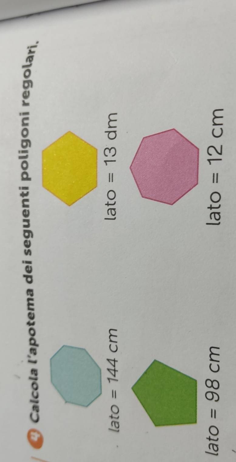 Calcola l’apotema dei seguenti poligoni regolari.
lato =144cm
lato =13dm
lato =98cm lato =12cm