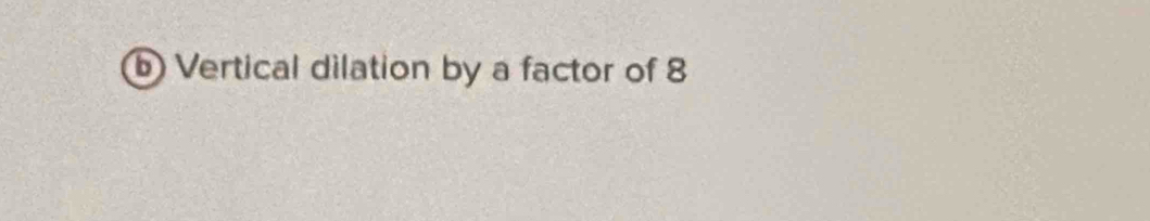 ⑥ Vertical dilation by a factor of 8