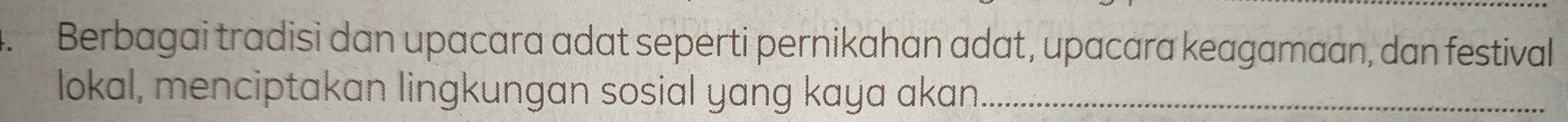 Berbagai tradisi dan upacara adat seperti pernikahan adat, upacara keagamaan, dan festival 
lokal, menciptakan lingkungan sosial yang kaya akan_