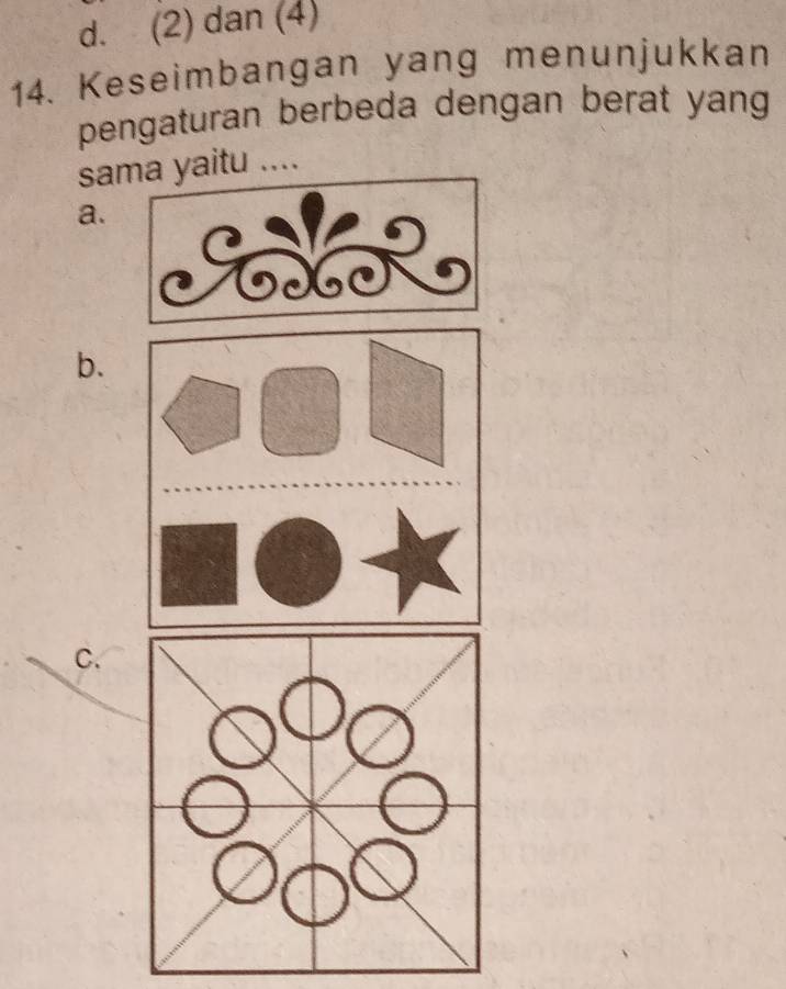 d. (2) dan (4)
14. Keseimbangan yang menunjukkan
pengaturan berbeda dengan berat yang
saa yaitu ....
a.
b.
C.