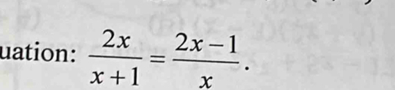 uation:  2x/x+1 = (2x-1)/x .