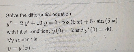 Solve the differential equation
y'prime -2y'+10y=0· cos (5x)+6· sin (5x)
with intial conditions y(0)=2 and y^,(0)=40. 
My solution is
y=y(x)=