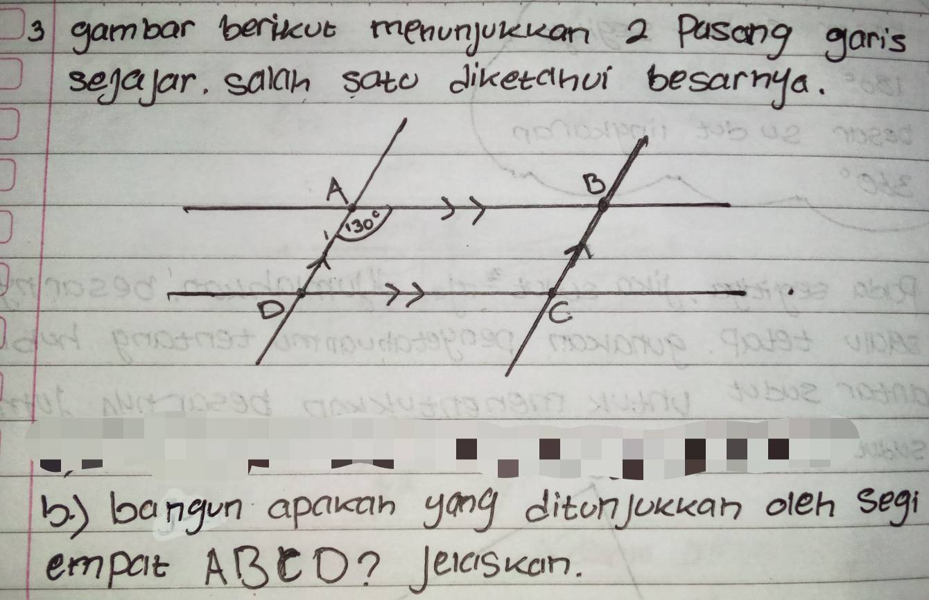 gambar berituc menunjuuuan 2 Pasong garis
segayar, saich sato diketahui besarnya.
() bangun apauan yong ditonjuuuan oleh segi
empat ABCD? Jeicisuan.