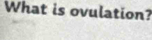 What is ovulation?