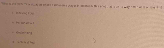 What is the term for a situation where a defensive player interferes with a shot that is on its way down or is on the rim?
# Blocking Foul
b Personal Foul
c. Goaltending
# Technical Foul