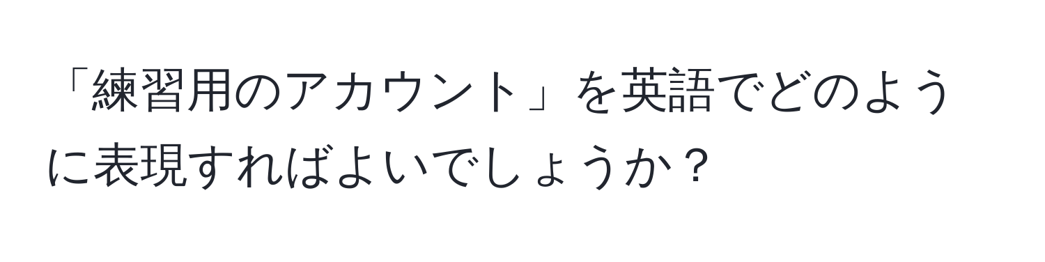 「練習用のアカウント」を英語でどのように表現すればよいでしょうか？