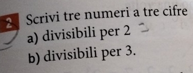 Scrivi tre numeri a tre cifre 
a) divisibili per 2
b) divisibili per 3.