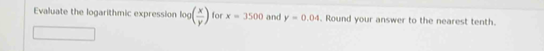 Evaluate the logarithmic expression log ( x/y ) for x=3500 and y=0.04. Round your answer to the nearest tenth.