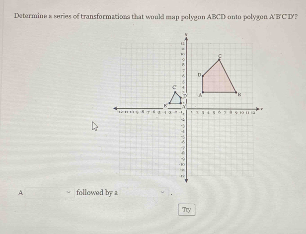 Determine a series of transformations that would map polygon ABCD onto polygon A'B'C'D' ? 
A followed by a. 
Try