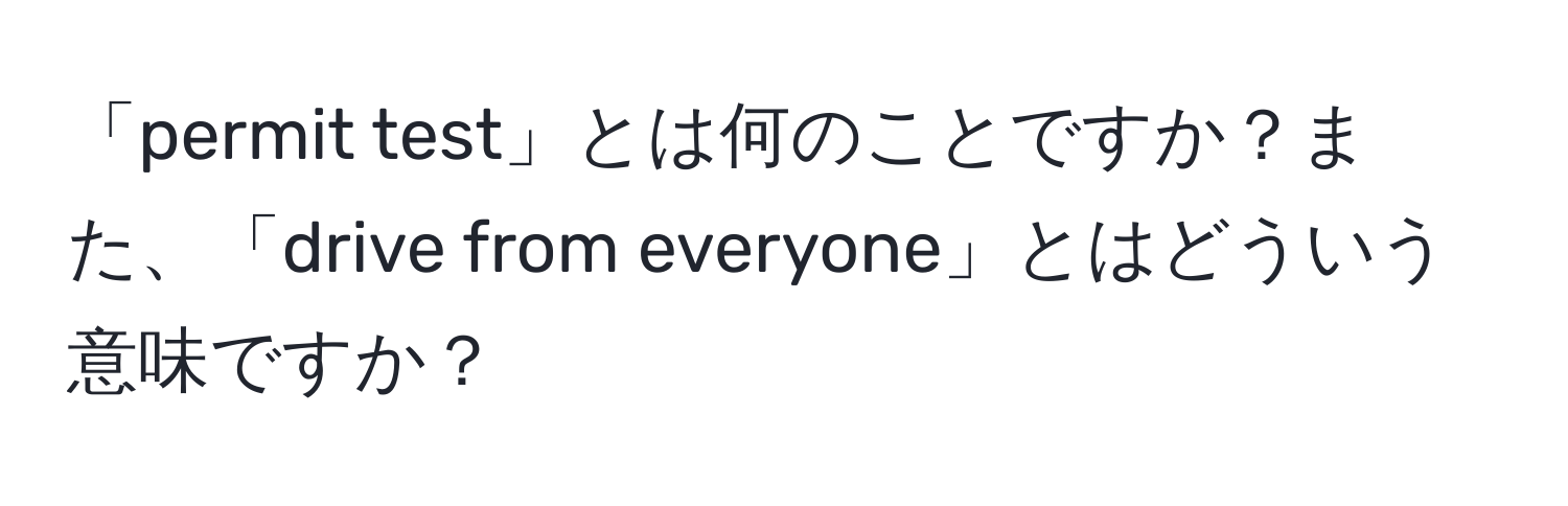 「permit test」とは何のことですか？また、「drive from everyone」とはどういう意味ですか？