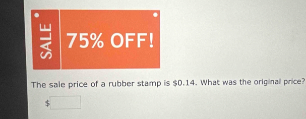 75% OFF! 
The sale price of a rubber stamp is $0.14. What was the original price? 
S