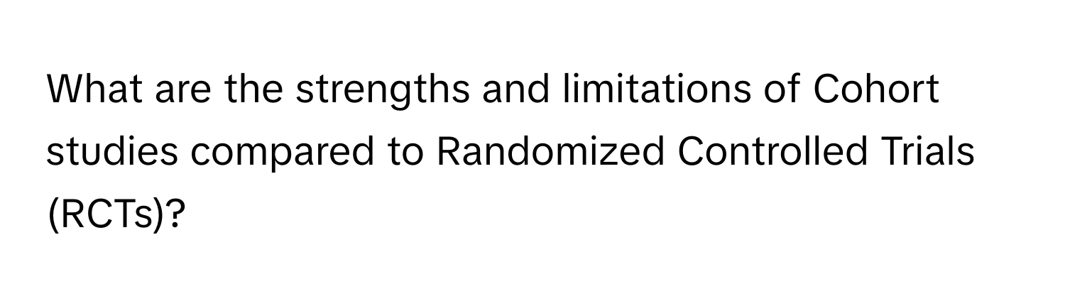 What are the strengths and limitations of Cohort studies compared to Randomized Controlled Trials (RCTs)?