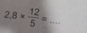 2,8*  12/5 = _