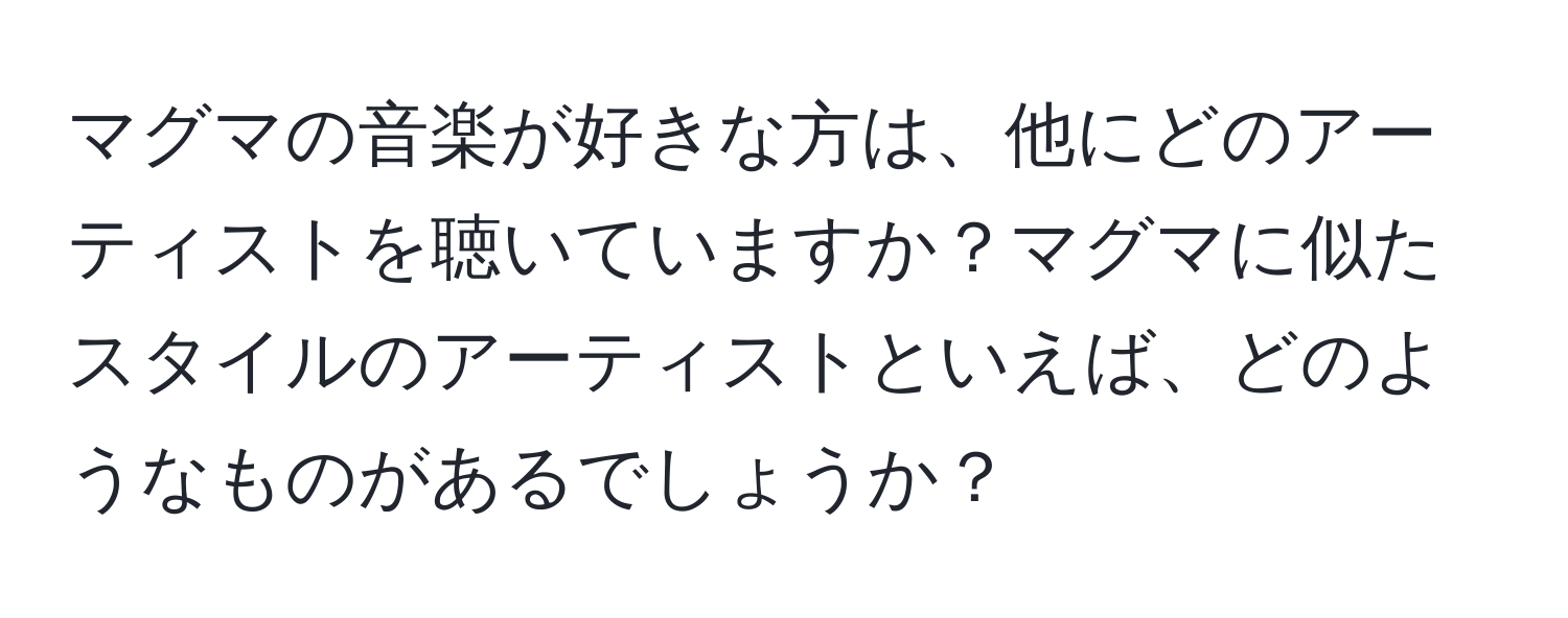 マグマの音楽が好きな方は、他にどのアーティストを聴いていますか？マグマに似たスタイルのアーティストといえば、どのようなものがあるでしょうか？