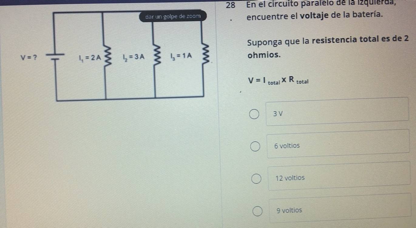 En el circuito paralelo de la izquierda,
encuentre el voltaje de la batería.
Suponga que la resistencia total es de 2
ohmios.
V=I_total* R total
3V
6 voltios
12 voltios
9 voltios