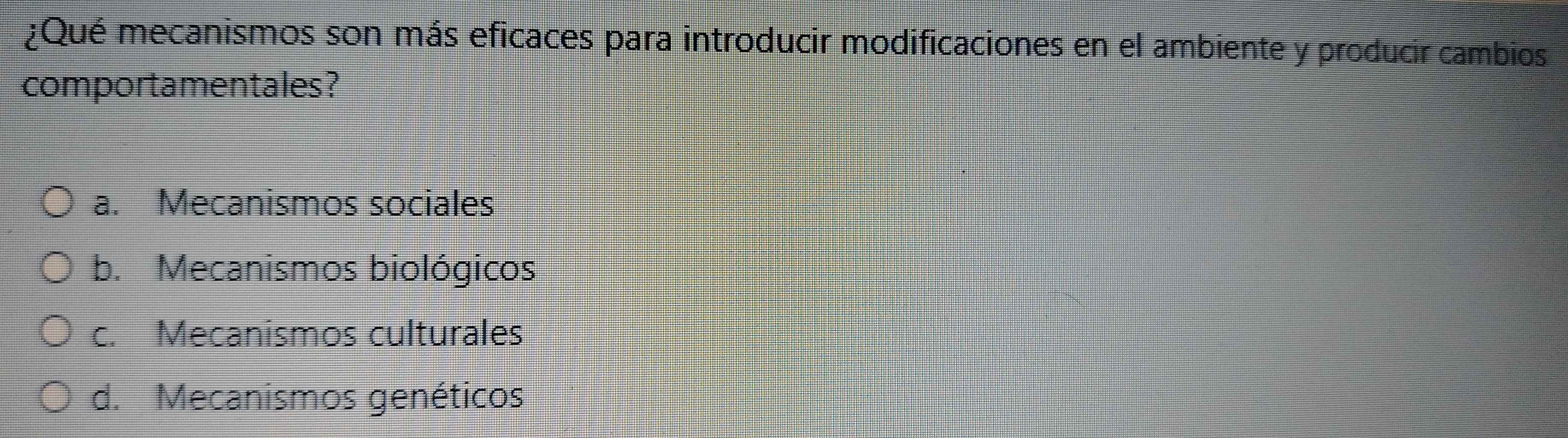 ¿Qué mecanismos son más eficaces para introducir modificaciones en el ambiente y producir cambios
comportamentales?
a. Mecanismos sociales
b. Mecanismos biológicos
c. Mecanismos culturales
d. Mecanismos genéticos