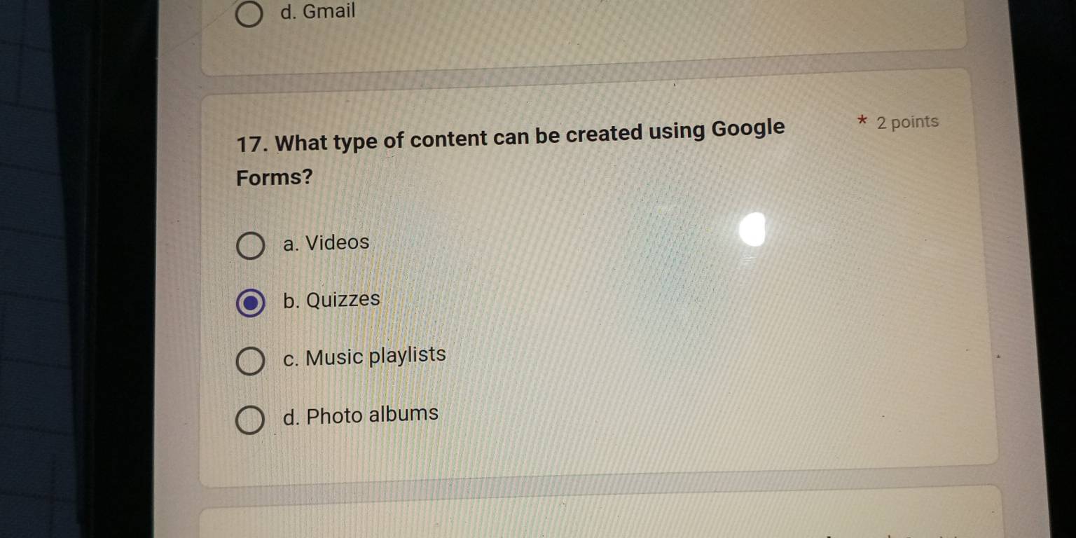 Gmail
17. What type of content can be created using Google
2 points
Forms?
a. Videos
b. Quizzes
c. Music playlists
d. Photo albums