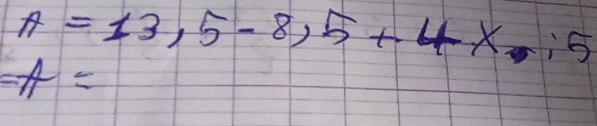 A=13,5-8,5+4x.:5
=A=