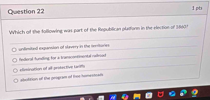 Which of the following was part of the Republican platform in the election of 1860?
unlimited expansion of slavery in the territories
federal funding for a transcontinental railroad
elimination of all protective tariffs
abolition of the program of free homesteads