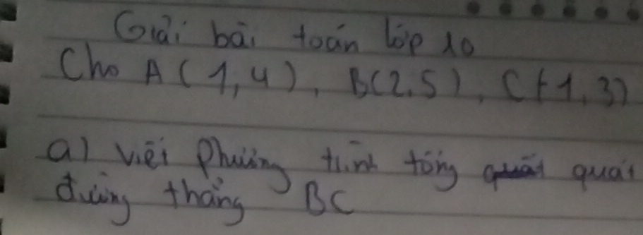 Gái bāi toān lop 10 
Cho A(1,4), B(2,5), C(-1,3)
al vèi phaiing thin tongu quat 
duing thang Bc