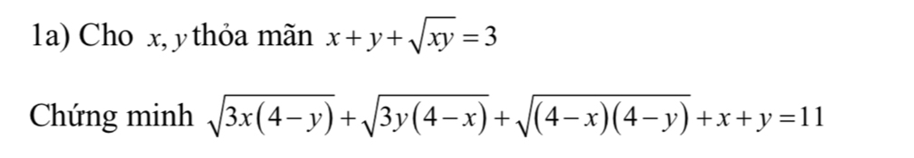 1a) Cho x, y thỏa mãn x+y+sqrt(xy)=3
Chứng minh sqrt(3x(4-y))+sqrt(3y(4-x))+sqrt((4-x)(4-y))+x+y=11