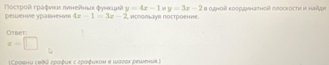 Τοсτрοй графиκи линейηых фунκций y=4x-1 L y=3x-2 в οднοй κοορдинаτной πιлосκосτν ν найди 
решение уравнения 4x-1=3x-2 используя построение 
Otbet:
x=□
(Сравнυ свдй гραφиκ с граφиκом в шагах решении.)