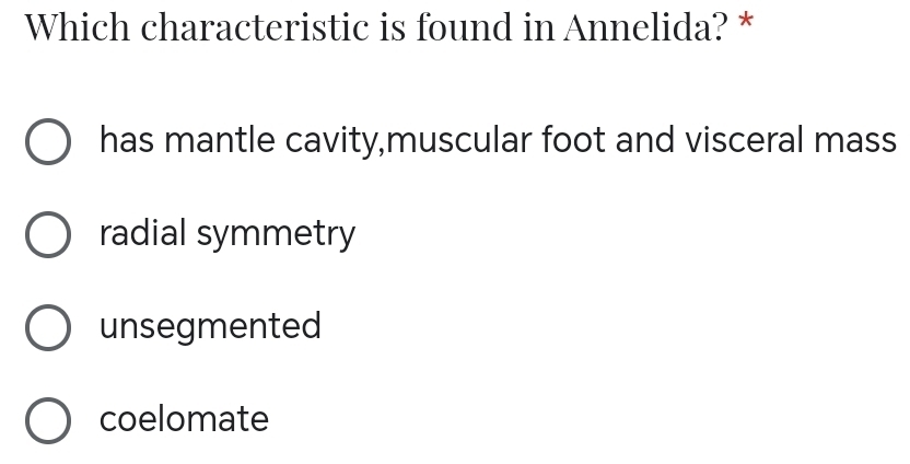 Which characteristic is found in Annelida? *
has mantle cavity,muscular foot and visceral mass
radial symmetry
unsegmented
coelomate