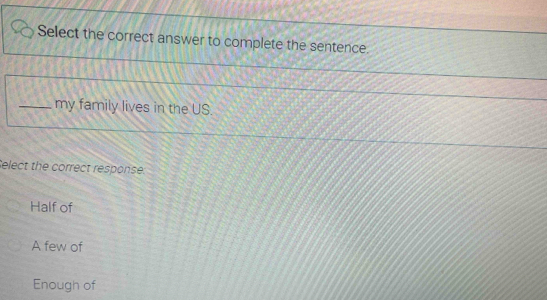 Select the correct answer to complete the sentence.
_my family lives in the US.
Select the correct response:
Half of
A few of
Enough of