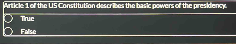 Article 1 of the US Constitution describes the basic powers of the presidency.
True
False