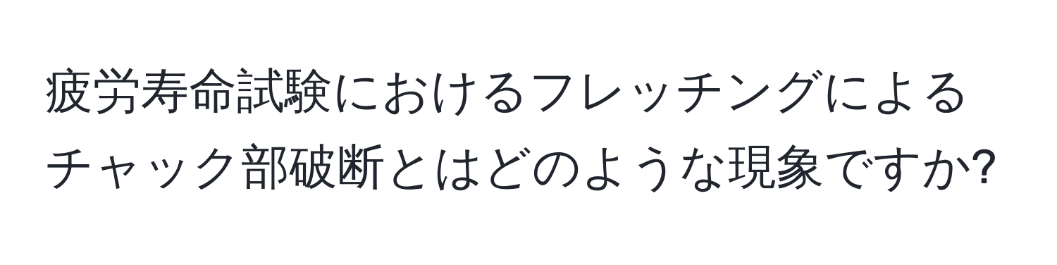 疲労寿命試験におけるフレッチングによるチャック部破断とはどのような現象ですか?