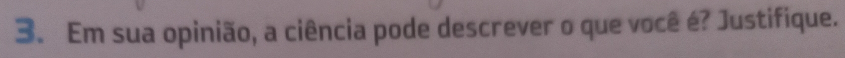 Em sua opinião, a ciência pode descrever o que você é? Justifique.