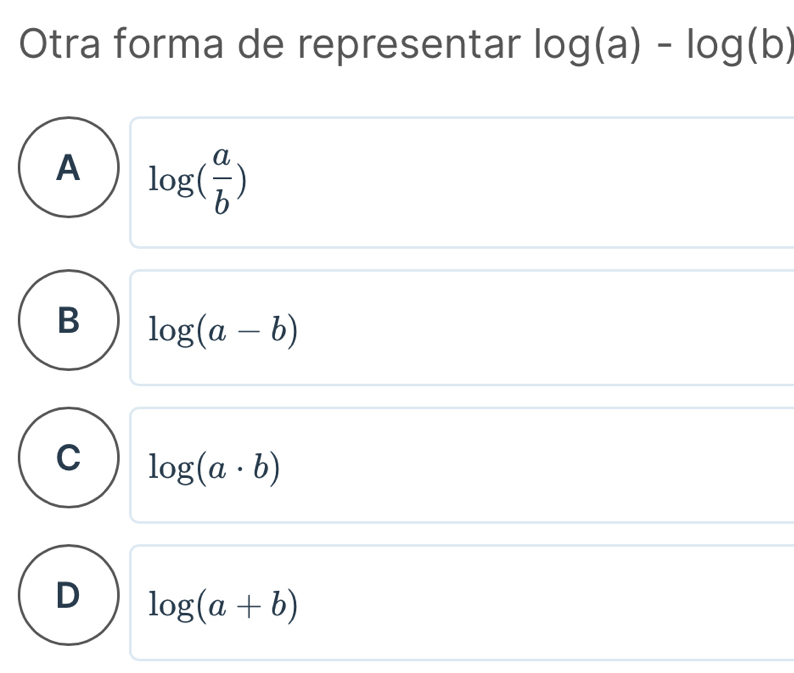 Otra forma de representar log (a)-log (b)
A log ( a/b )
B log (a-b)
C log (a· b)
D log (a+b)