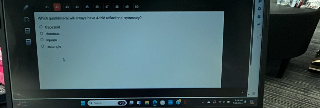 43 44 45 40 47 48 49 50
Which quadrilateral will always have 4 -fold reflectional symmetry?
trapezoid
rhombus
square
rectangle
Q Search