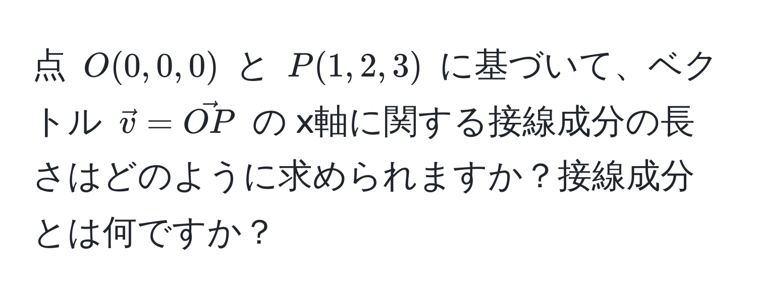 点 $O(0,0,0)$ と $P(1,2,3)$ に基づいて、ベクトル $vecv = vecOP$ の x軸に関する接線成分の長さはどのように求められますか？接線成分とは何ですか？