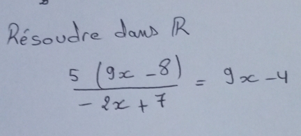 Resoudre daw R
 (5(9x-8))/-2x+7 =9x-4