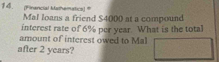 (Financial Mathematics) * 
Mal loans a friend $4000 at a compound 
interest rate of 6% per year. What is the total 
amount of interest owed to Mal 
after 2 years?